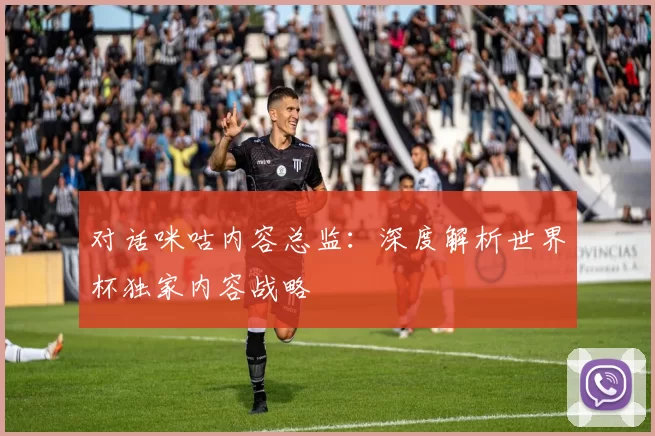对话咪咕内容总监:深度解析世界杯独家内容战略