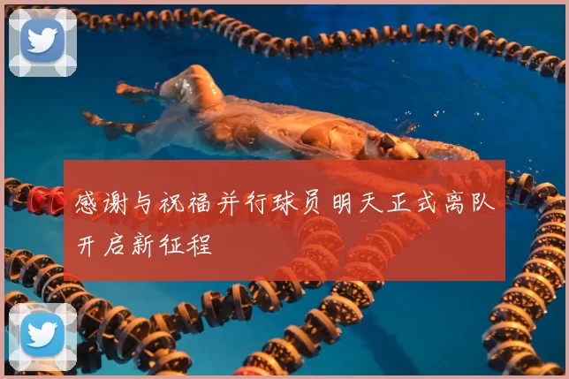 感谢与祝福并行球员明天正式离队开启新征程