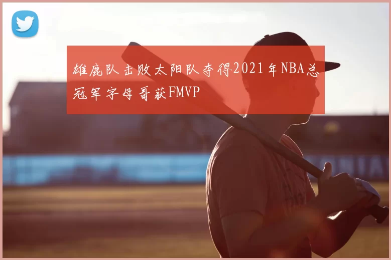 雄鹿队击败太阳队夺得2021年NBA总冠军字母哥获FMVP