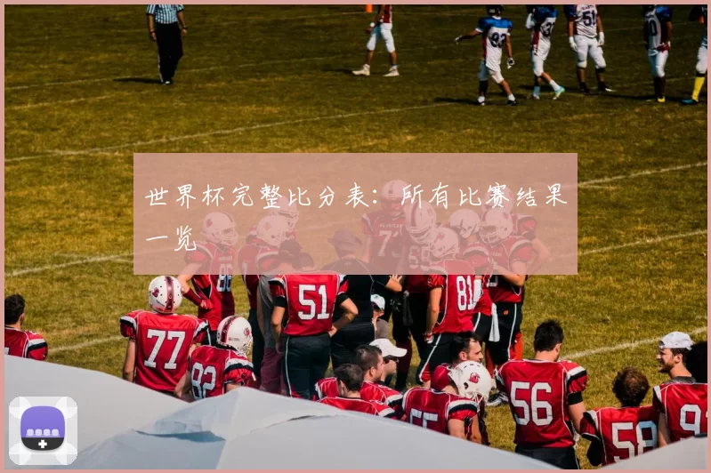 世界杯完整比分表:所有比赛结果一览