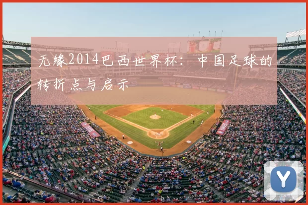 无缘2014巴西世界杯：中国足球的转折点与启示