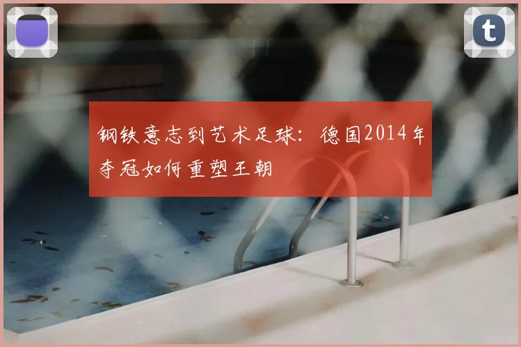 钢铁意志到艺术足球:德国2014年夺冠如何重塑王朝