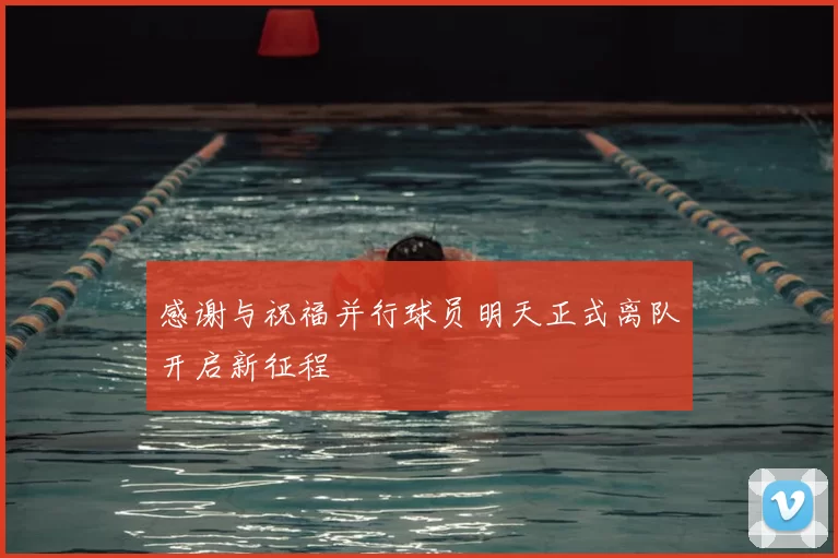 感谢与祝福并行球员明天正式离队开启新征程