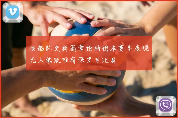 快船队史新篇章伦纳德本赛季表现无人能敌唯有保罗可比肩
