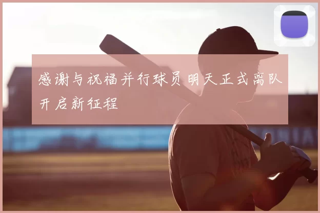 感谢与祝福并行球员明天正式离队开启新征程