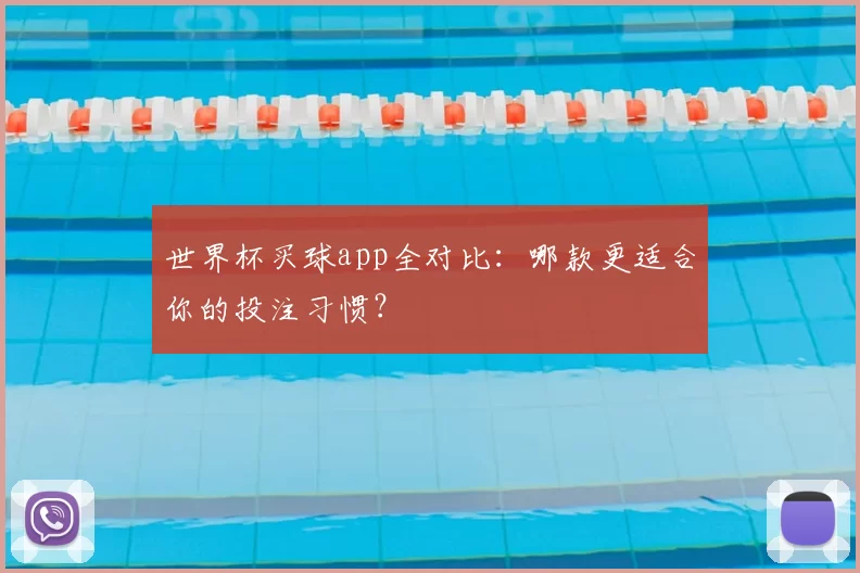 世界杯买球app全对比：哪款更适合你的投注习惯？