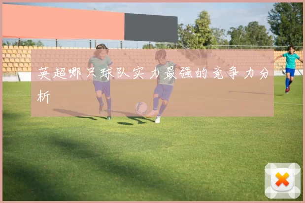 英超哪只球队实力最强的竞争力分析