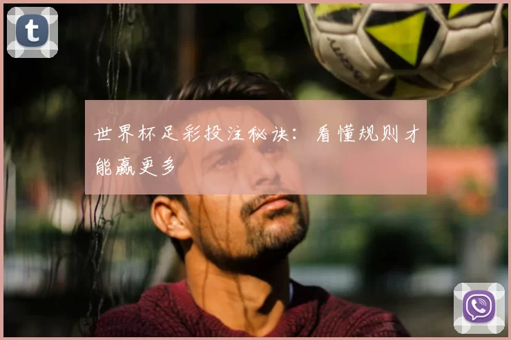 世界杯足彩投注秘诀:看懂规则才能赢更多