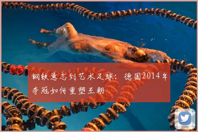 钢铁意志到艺术足球：德国2014年夺冠如何重塑王朝