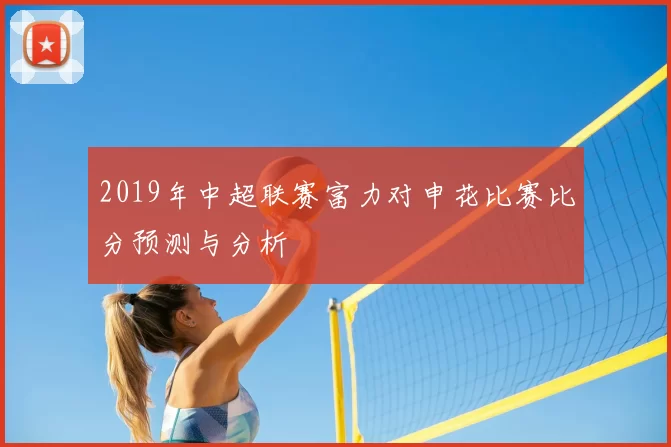 2019年中超联赛富力对申花比赛比分预测与分析