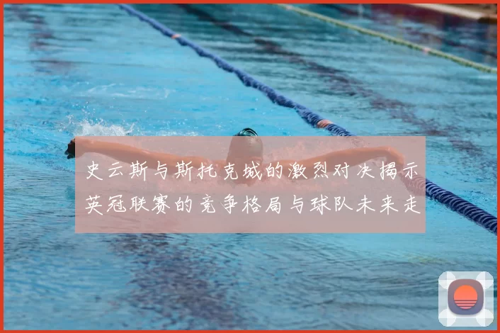 史云斯与斯托克城的激烈对决揭示英冠联赛的竞争格局与球队未来走向