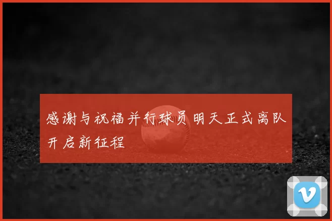 感谢与祝福并行球员明天正式离队开启新征程