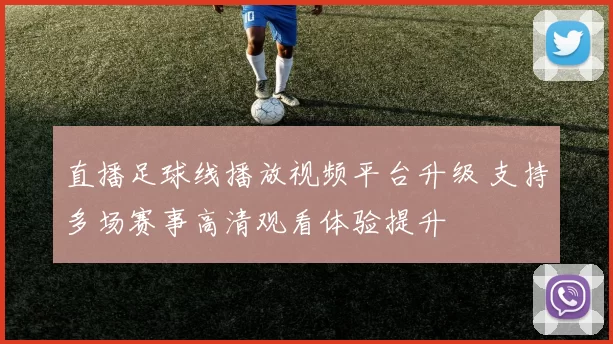 直播足球线播放视频平台升级 支持多场赛事高清观看体验提升