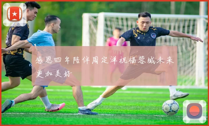 感恩四年陪伴周定洋祝福蓉城未来更加美好