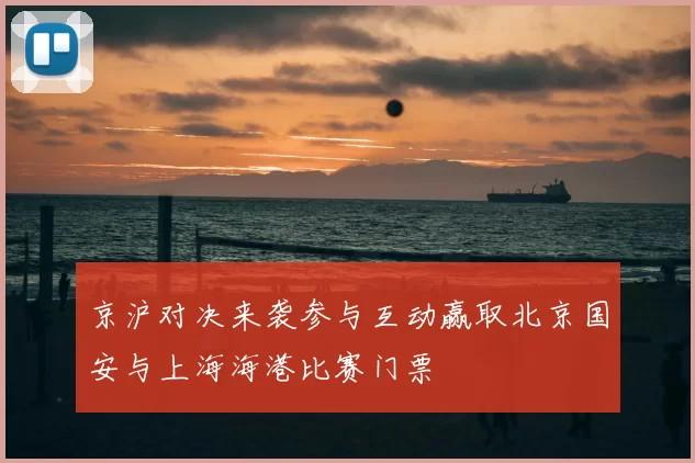 京沪对决来袭参与互动赢取北京国安与上海海港比赛门票