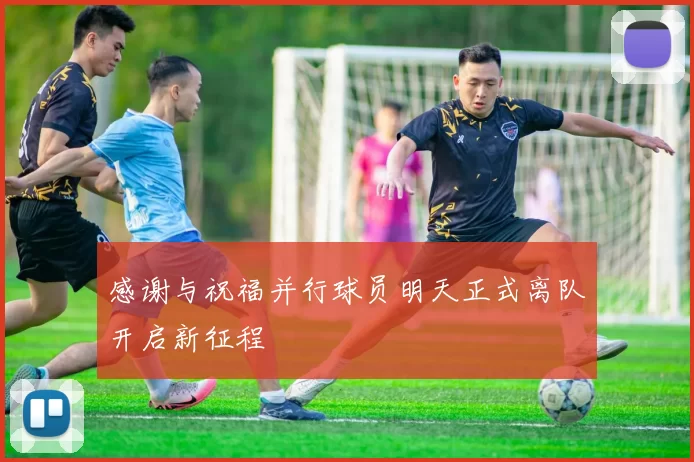 感谢与祝福并行球员明天正式离队开启新征程