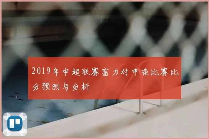 2019年中超联赛富力对申花比赛比分预测与分析
