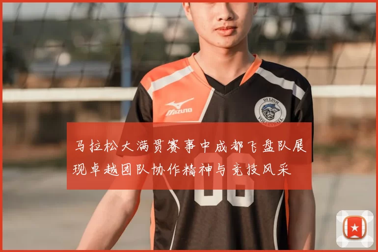 马拉松大满贯赛事中成都飞盘队展现卓越团队协作精神与竞技风采