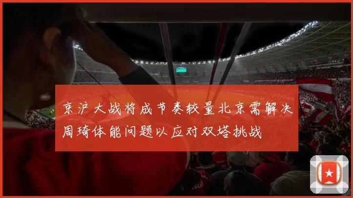 京沪大战将成节奏较量北京需解决周琦体能问题以应对双塔挑战