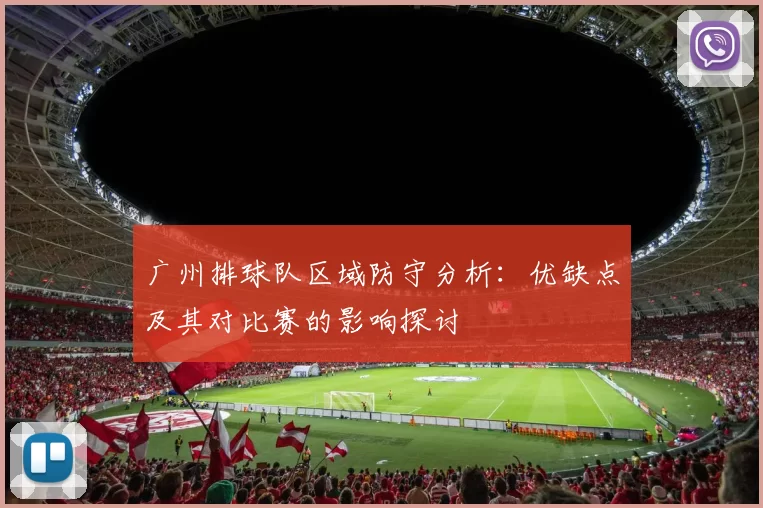 广州排球队区域防守分析:优缺点及其对比赛的影响探讨