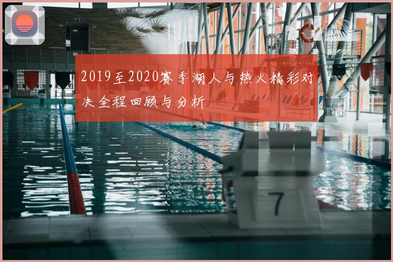 2019至2020赛季湖人与热火精彩对决全程回顾与分析