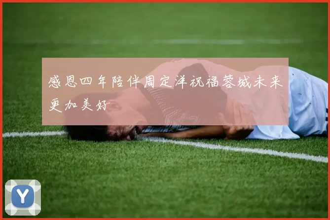 感恩四年陪伴周定洋祝福蓉城未来更加美好