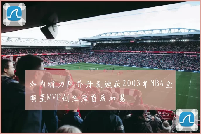 加内特力压乔丹麦迪获2003年NBA全明星MVP创生涯首度加冕
