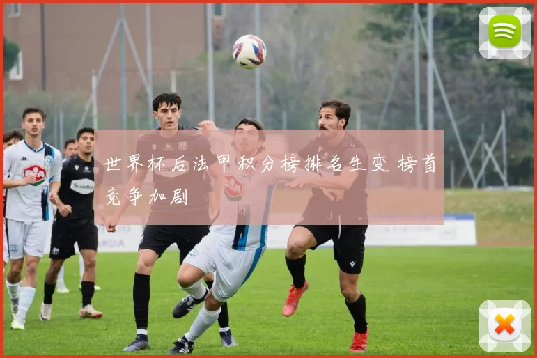 世界杯后法甲积分榜排名生变 榜首竞争加剧