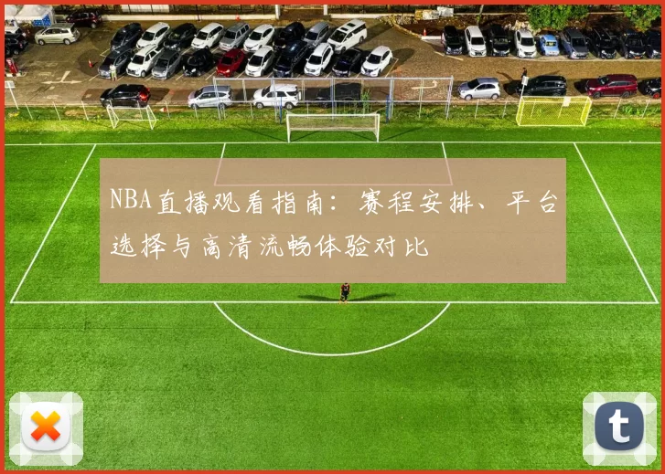NBA直播观看指南:赛程安排、平台选择与高清流畅体验对比