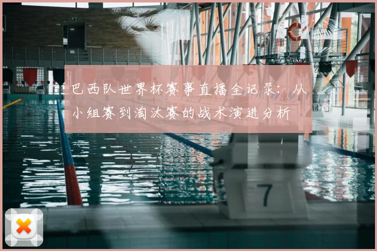 巴西队世界杯赛事直播全记录：从小组赛到淘汰赛的战术演进分析
