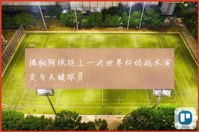 揭秘阿根廷上一次世界杯的战术演变与关键球员
