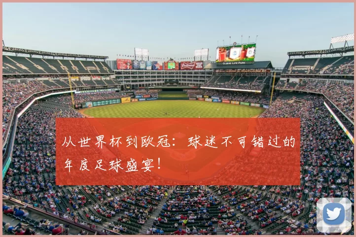 从世界杯到欧冠:球迷不可错过的年度足球盛宴!