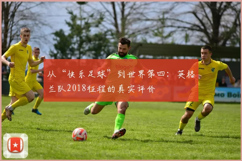 从“快乐足球”到世界第四:英格兰队2018征程的真实评价
