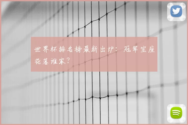世界杯排名榜最新出炉：冠军宝座花落谁家？
