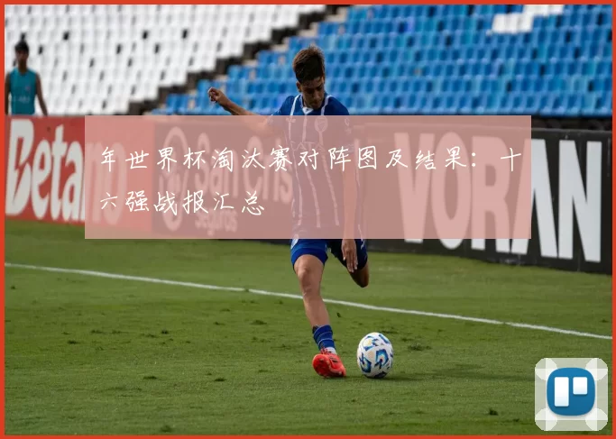 年世界杯淘汰赛对阵图及结果:十六强战报汇总