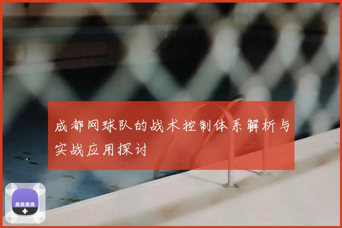 成都网球队的战术控制体系解析与实战应用探讨