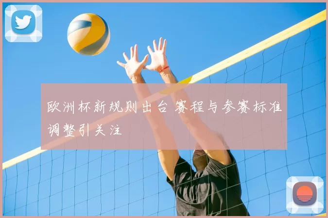 欧洲杯新规则出台 赛程与参赛标准调整引关注