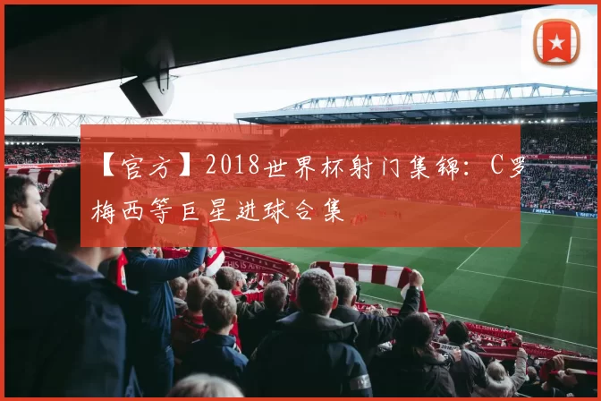 【官方】2018世界杯射门集锦：C罗梅西等巨星进球合集