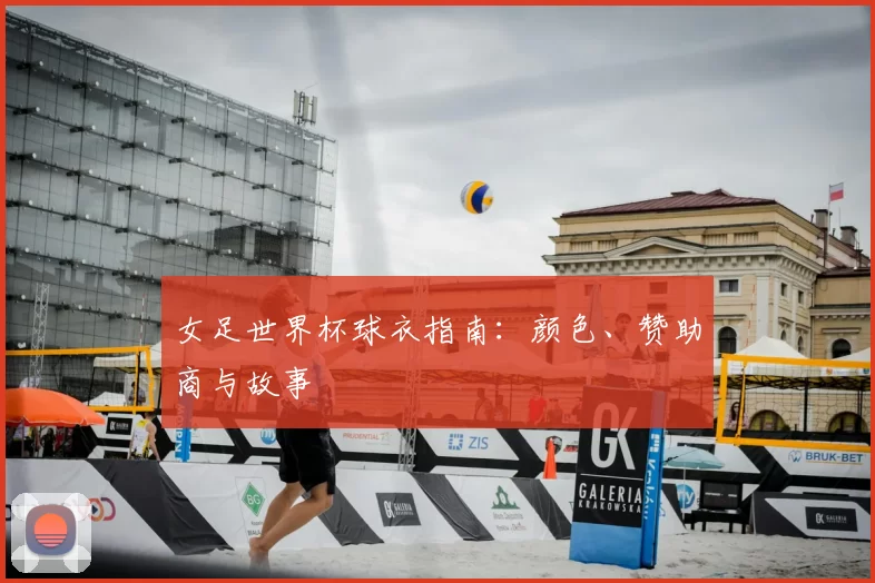 女足世界杯球衣指南：颜色、赞助商与故事
