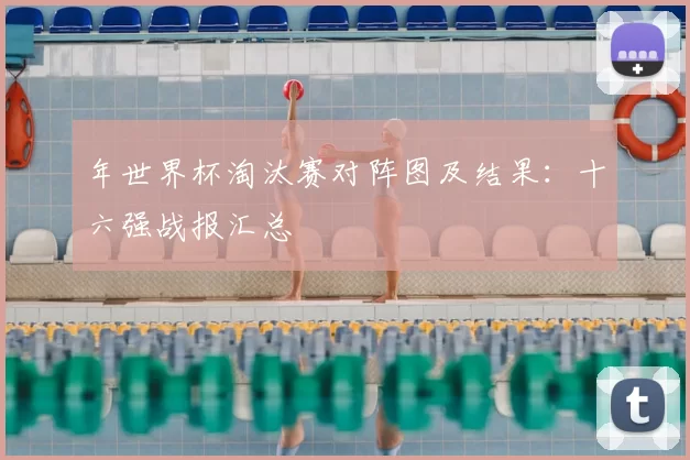 年世界杯淘汰赛对阵图及结果:十六强战报汇总