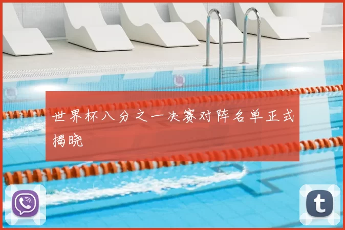 世界杯八分之一决赛对阵名单正式揭晓