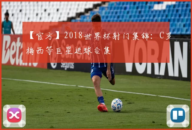 【官方】2018世界杯射门集锦:C罗梅西等巨星进球合集