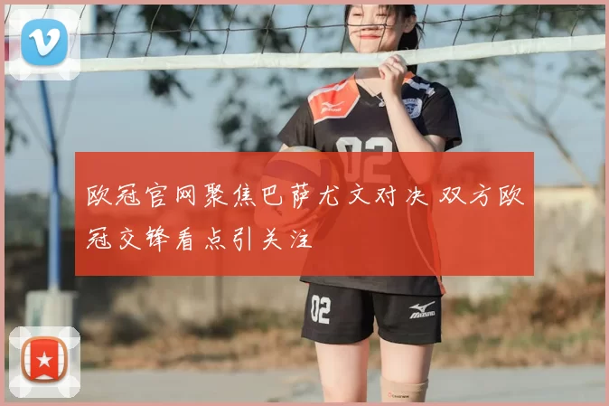 欧冠官网聚焦巴萨尤文对决 双方欧冠交锋看点引关注