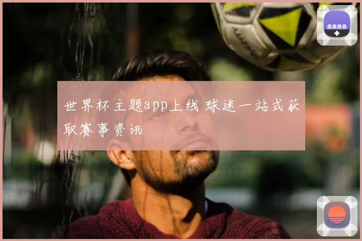 世界杯主题app上线 球迷一站式获取赛事资讯