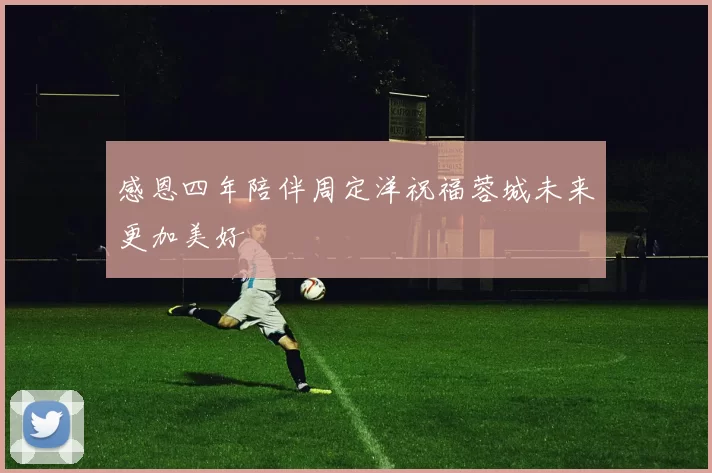 感恩四年陪伴周定洋祝福蓉城未来更加美好