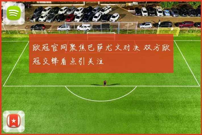 欧冠官网聚焦巴萨尤文对决 双方欧冠交锋看点引关注