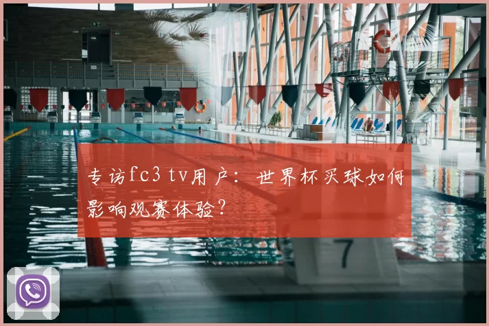 专访fc3 tv用户:世界杯买球如何影响观赛体验?