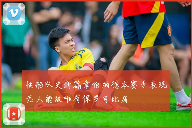 快船队史新篇章伦纳德本赛季表现无人能敌唯有保罗可比肩