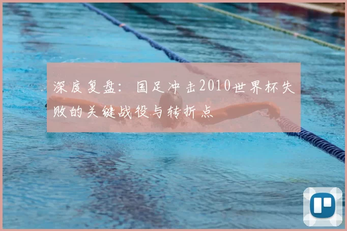 深度复盘：国足冲击2010世界杯失败的关键战役与转折点