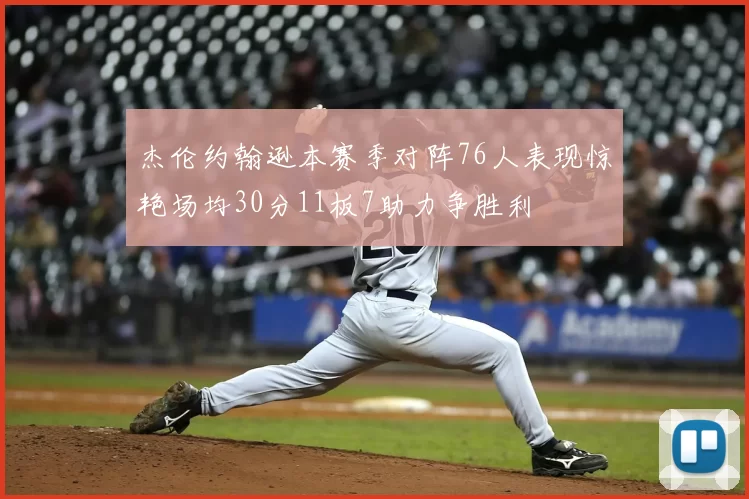 杰伦约翰逊本赛季对阵76人表现惊艳场均30分11板7助力争胜利